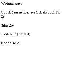 Textfeld: WohnzimmerCouch (ausziehbar zur Schalfcouch fr 2)SitzeckeTV/Radio (Satellit)Kochnische